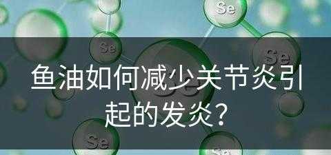 鱼油如何减少关节炎引起的发炎？